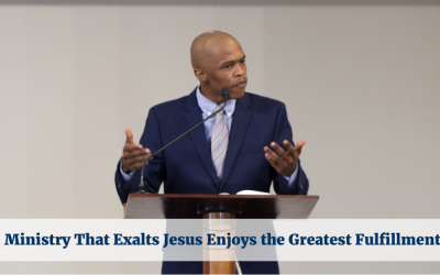 Ministry That Exalts Jesus Enjoys the Greatest Fulfillment